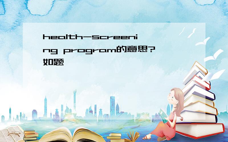 health-screening program的意思?如题