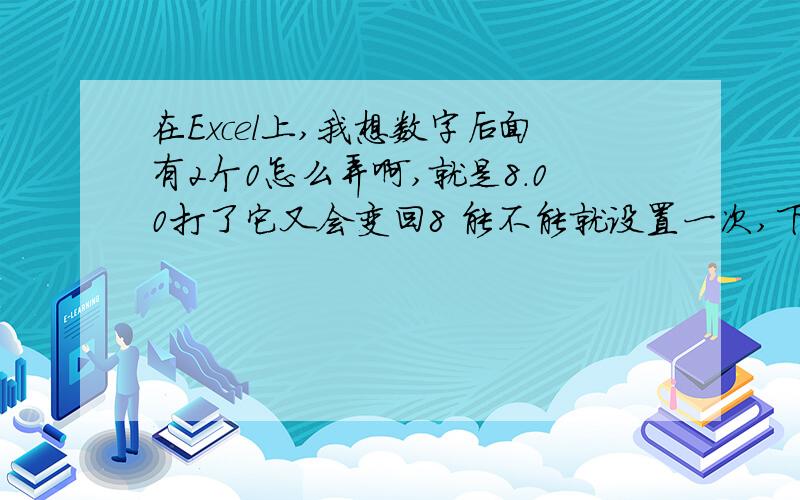 在Excel上,我想数字后面有2个0怎么弄啊,就是8.00打了它又会变回8 能不能就设置一次,下面的自动会变8.00