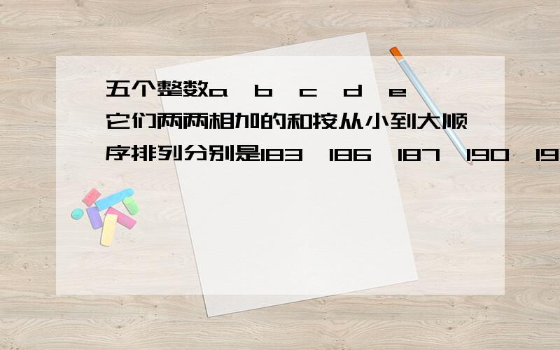 五个整数a,b,c,d,e,它们两两相加的和按从小到大顺序排列分别是183,186,187,190,191,192,193,194,196,X．已知a