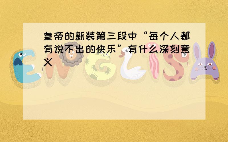 皇帝的新装第三段中“每个人都有说不出的快乐”有什么深刻意义