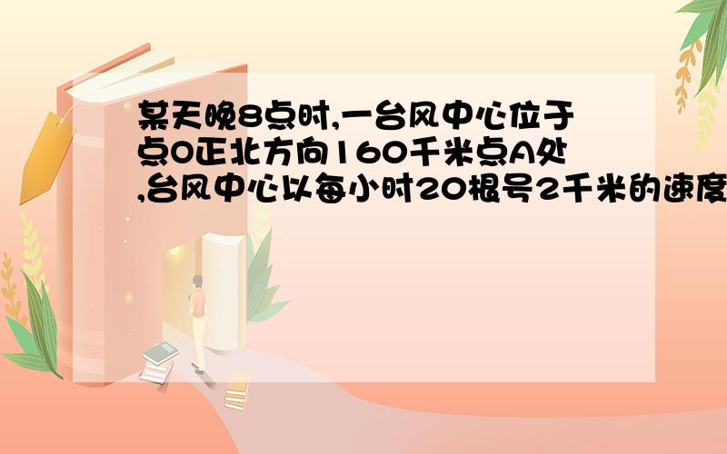 某天晚8点时,一台风中心位于点O正北方向160千米点A处,台风中心以每小时20根号2千米的速度向东南方向移动（1）汽车行驶了多少时间后受到台风的影响？（2）汽车受到台风影响的时间有多少