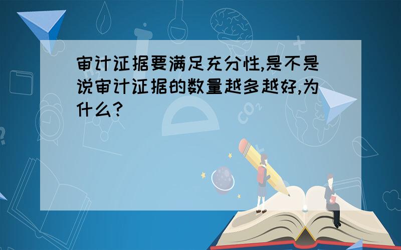 审计证据要满足充分性,是不是说审计证据的数量越多越好,为什么?