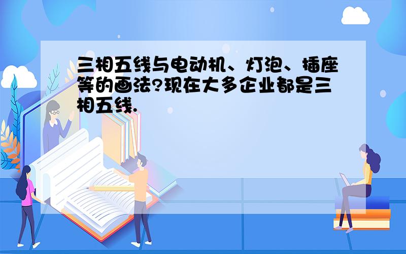 三相五线与电动机、灯泡、插座等的画法?现在大多企业都是三相五线.