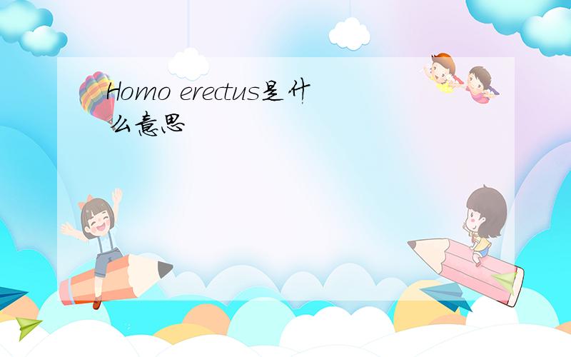 Homo erectus是什么意思