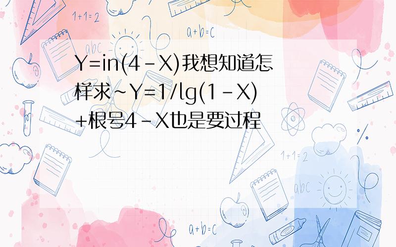 Y=in(4-X)我想知道怎样求~Y=1/lg(1-X)+根号4-X也是要过程