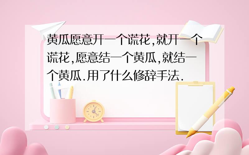 黄瓜愿意开一个谎花,就开一个谎花,愿意结一个黄瓜,就结一个黄瓜.用了什么修辞手法.