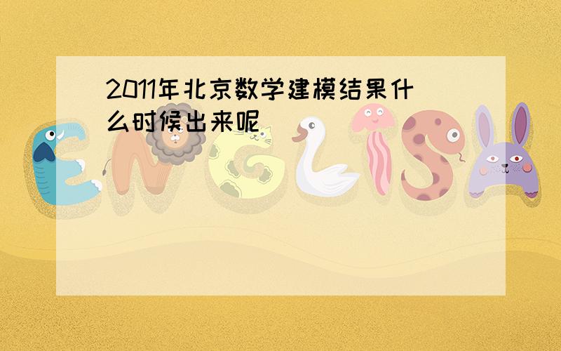 2011年北京数学建模结果什么时候出来呢