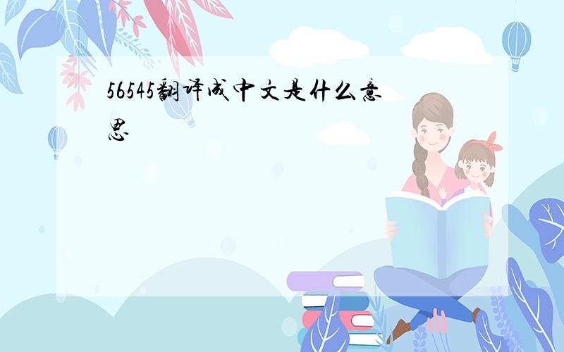 56545翻译成中文是什么意思