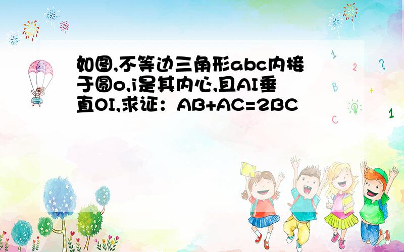 如图,不等边三角形abc内接于圆o,i是其内心,且AI垂直OI,求证：AB+AC=2BC