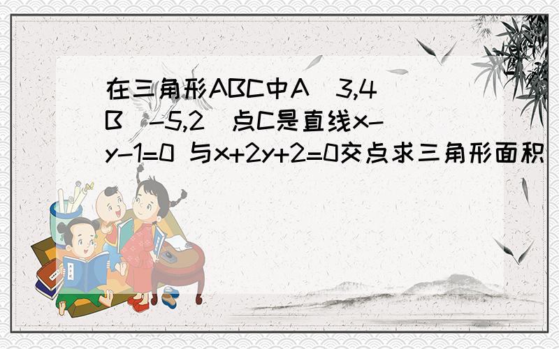 在三角形ABC中A(3,4)B(-5,2)点C是直线x-y-1=0 与x+2y+2=0交点求三角形面积