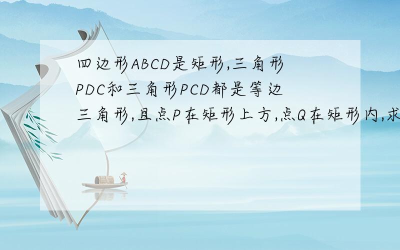 四边形ABCD是矩形,三角形PDC和三角形PCD都是等边三角形,且点P在矩形上方,点Q在矩形内,求证：角PDA=角PCQ=30*