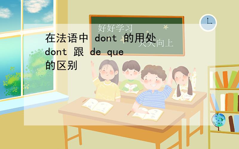 在法语中 dont 的用处 dont 跟 de que 的区别