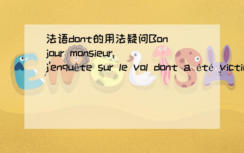 法语dont的用法疑问Bonjour monsieur,j'enquête sur le vol dont a été victime Mme Pivert这句话中dont的用法,