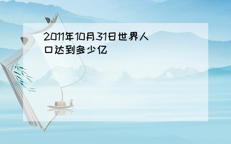 2011年10月31日世界人口达到多少亿