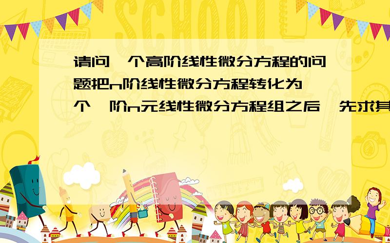 请问一个高阶线性微分方程的问题把n阶线性微分方程转化为一个一阶n元线性微分方程组之后,先求其齐次方程组的基解矩阵,再用常数变易公式求得其非齐次方程组的解,然后其第一个分量就