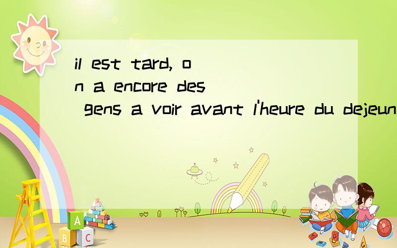 il est tard, on a encore des gens a voir avant l'heure du dejeuner.这句话直译是什么意思?on和a是什么意思?