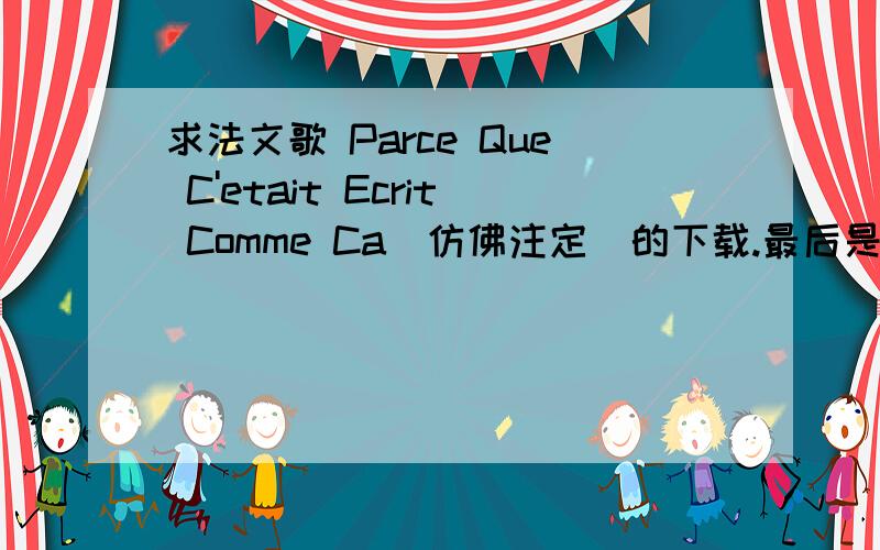 求法文歌 Parce Que C'etait Ecrit Comme Ca(仿佛注定)的下载.最后是国内的,国外的网站打不开.
