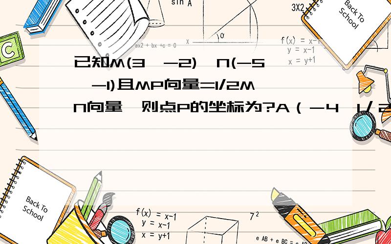 已知M(3,-2),N(-5,-1)且MP向量=1/2MN向量,则点P的坐标为?A（－4,1／2） B（－1,－3／2）在这两个选项中存在争议,