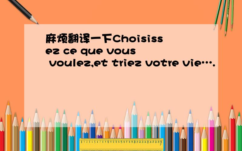 麻烦翻译一下Choisissez ce que vous voulez,et triez votre vie….