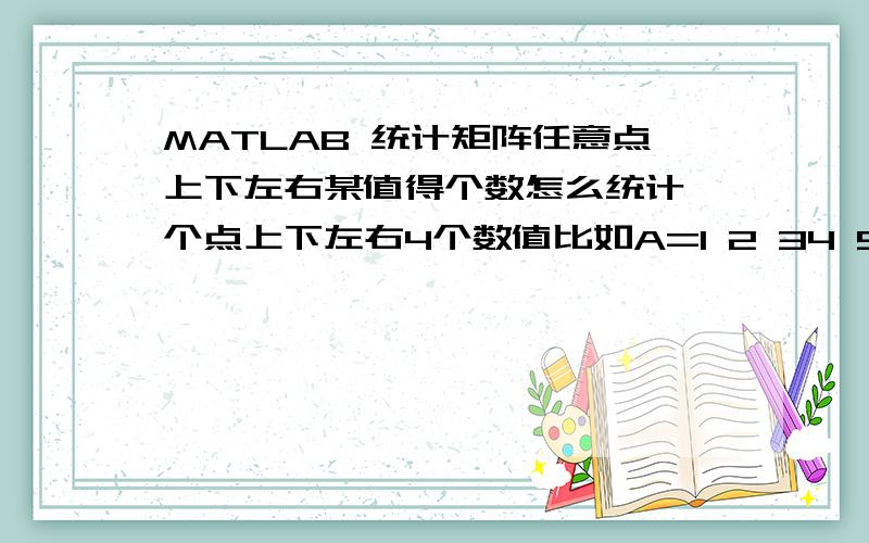 MATLAB 统计矩阵任意点上下左右某值得个数怎么统计一个点上下左右4个数值比如A=1 2 34 5 67 2 9统计5上下左右四个数中有几个2