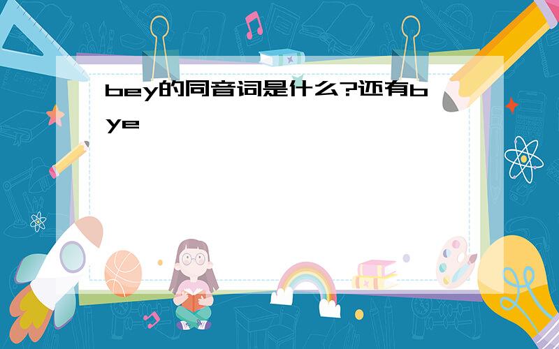 bey的同音词是什么?还有bye