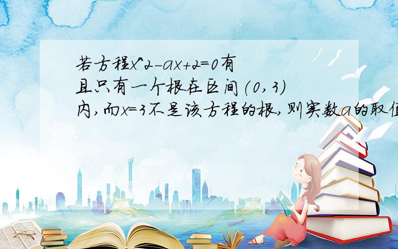 若方程x^2-ax+2=0有且只有一个根在区间(0,3)内,而x=3不是该方程的根,则实数a的取值范围是什么?