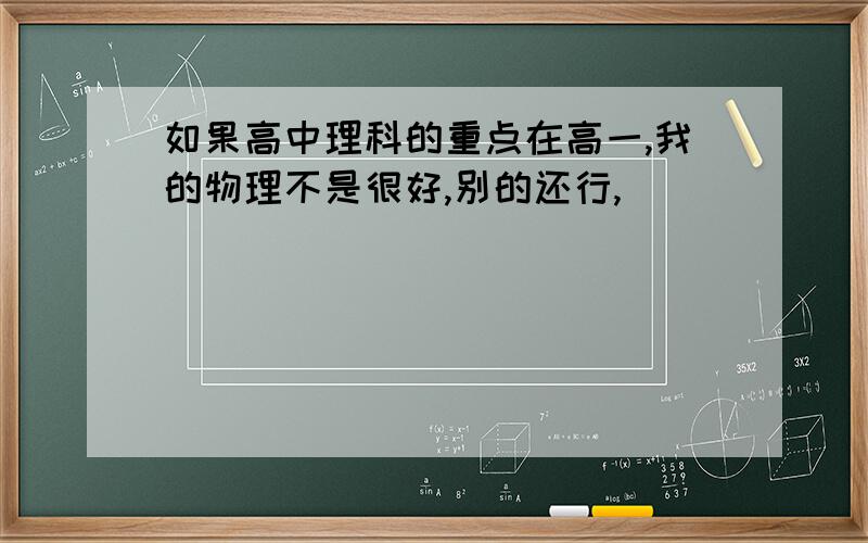 如果高中理科的重点在高一,我的物理不是很好,别的还行,