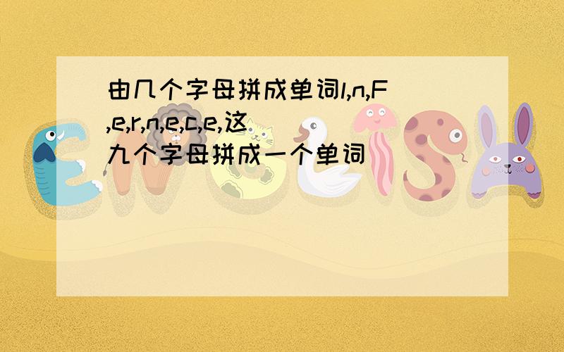 由几个字母拼成单词l,n,F,e,r,n,e,c,e,这九个字母拼成一个单词