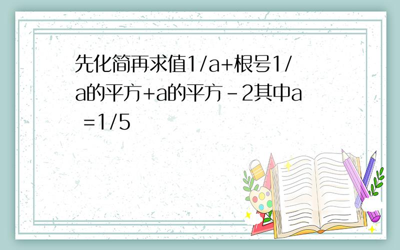 先化简再求值1/a+根号1/a的平方+a的平方-2其中a =1/5