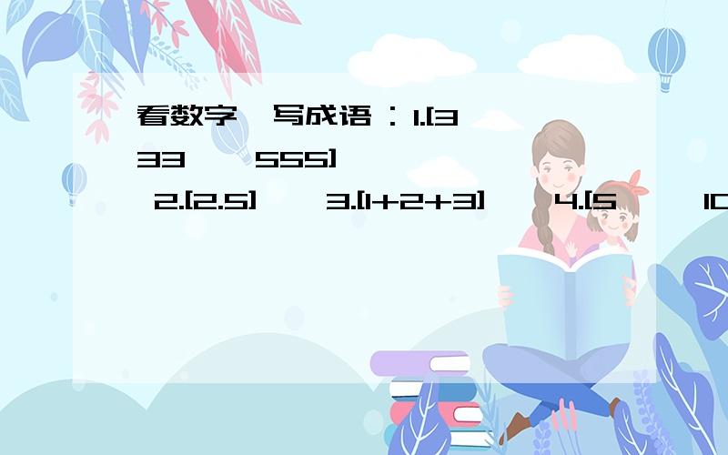 看数字,写成语 : 1.[333    555]     2.[2.5]    3.[1+2+3]    4.[5     10]急,速度点