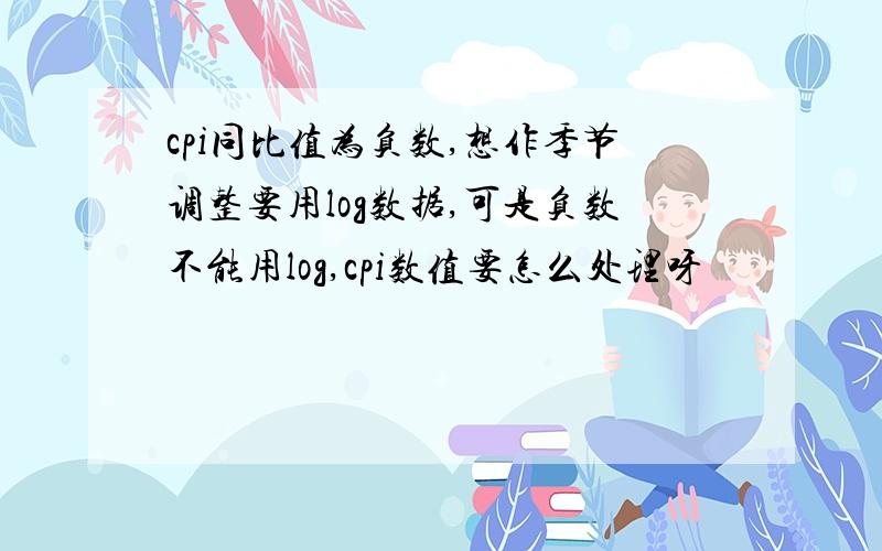 cpi同比值为负数,想作季节调整要用log数据,可是负数不能用log,cpi数值要怎么处理呀