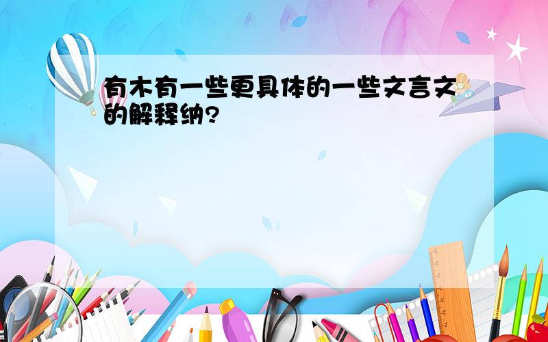 有木有一些更具体的一些文言文的解释纳?