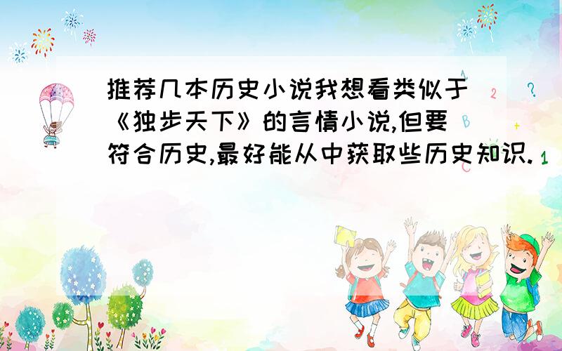 推荐几本历史小说我想看类似于《独步天下》的言情小说,但要符合历史,最好能从中获取些历史知识.