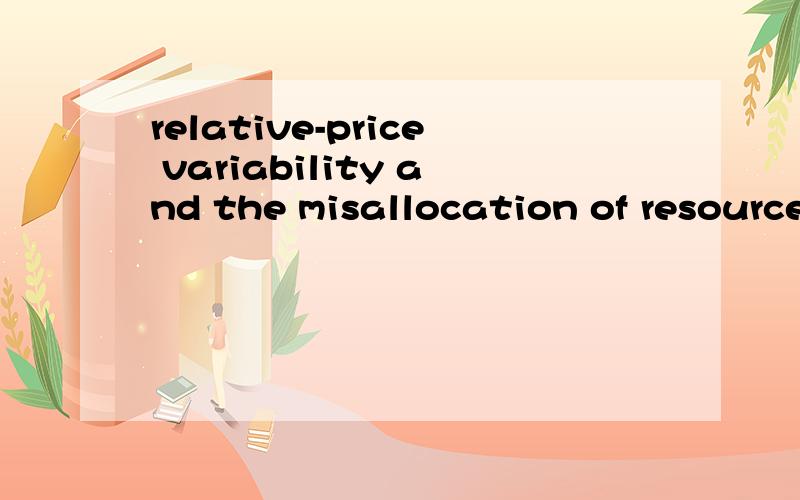 relative-price variability and the misallocation of resources 怎么翻译啊
