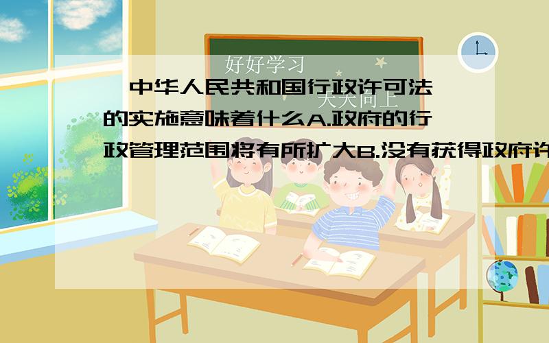 《中华人民共和国行政许可法》的实施意味着什么A.政府的行政管理范围将有所扩大B.没有获得政府许可的事情都不能做C.政府的行政行为将受到制约D.政府传统管理模式的法制化