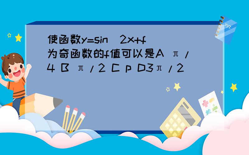 使函数y=sin(2x+f)为奇函数的f值可以是A π/4 B π/2 C p D3π/2