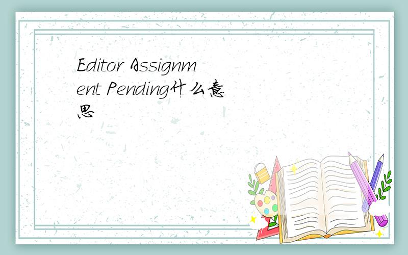 Editor Assignment Pending什么意思