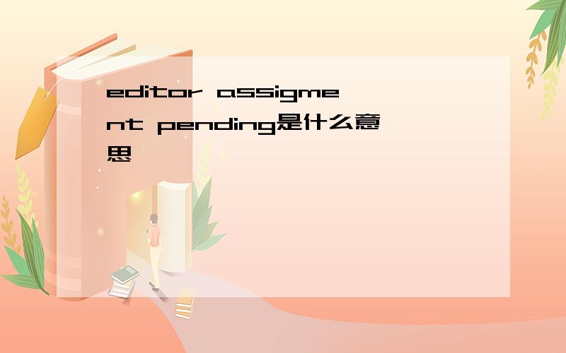 editor assigment pending是什么意思