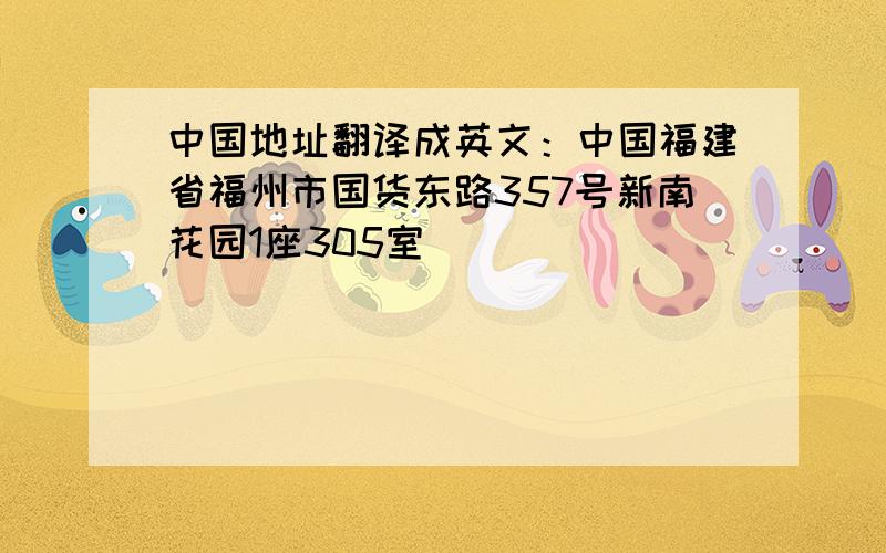 中国地址翻译成英文：中国福建省福州市国货东路357号新南花园1座305室