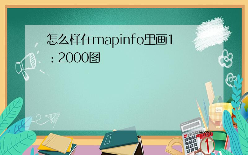 怎么样在mapinfo里画1：2000图