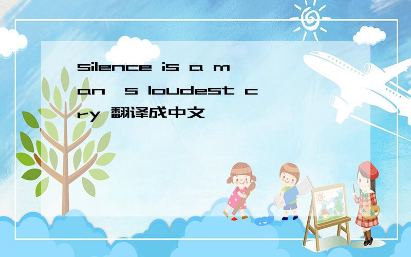 silence is a man's loudest cry 翻译成中文