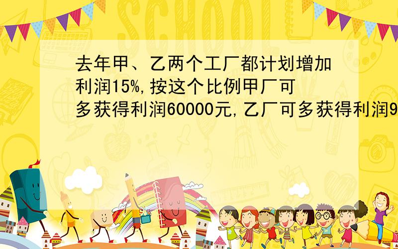 去年甲、乙两个工厂都计划增加利润15%,按这个比例甲厂可多获得利润60000元,乙厂可多获得利润95000元.用不等式表示这两个数字为_______.因行业调整这两个厂不但未能增加利润15%,反而各自下降