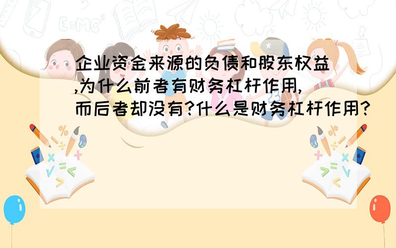 企业资金来源的负债和股东权益,为什么前者有财务杠杆作用,而后者却没有?什么是财务杠杆作用?