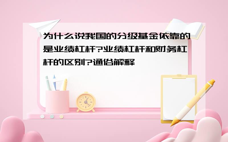 为什么说我国的分级基金依靠的是业绩杠杆?业绩杠杆和财务杠杆的区别?通俗解释