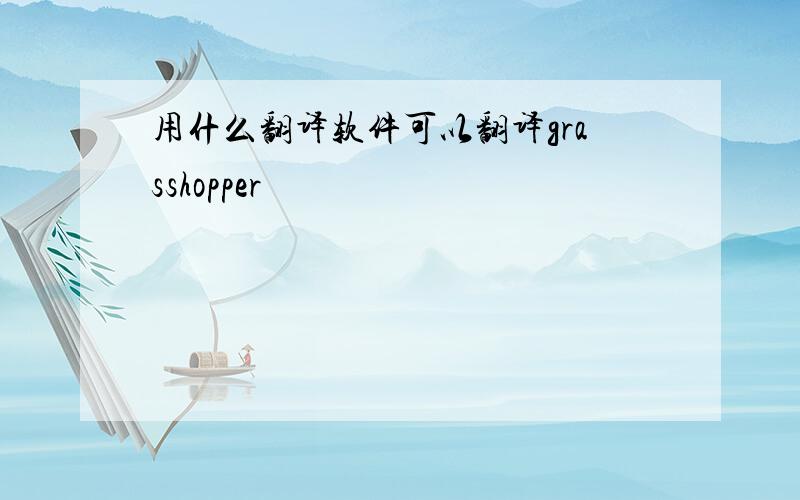 用什么翻译软件可以翻译grasshopper