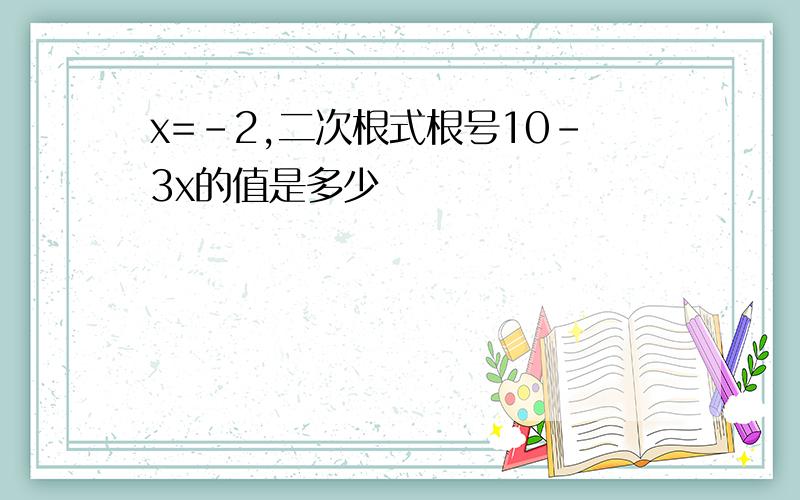 x=-2,二次根式根号10-3x的值是多少