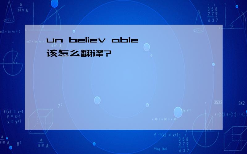 un believ able该怎么翻译?