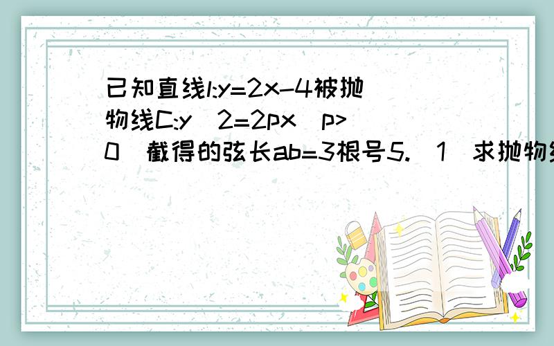 已知直线l:y=2x-4被抛物线C:y^2=2px(p>0)截得的弦长ab=3根号5.（1)求抛物线C的方程(2)若抛物线C的焦点为F,求三角形ABF的面积