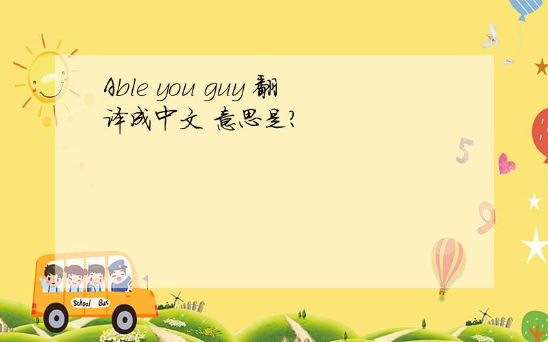 Able you guy 翻译成中文 意思是?