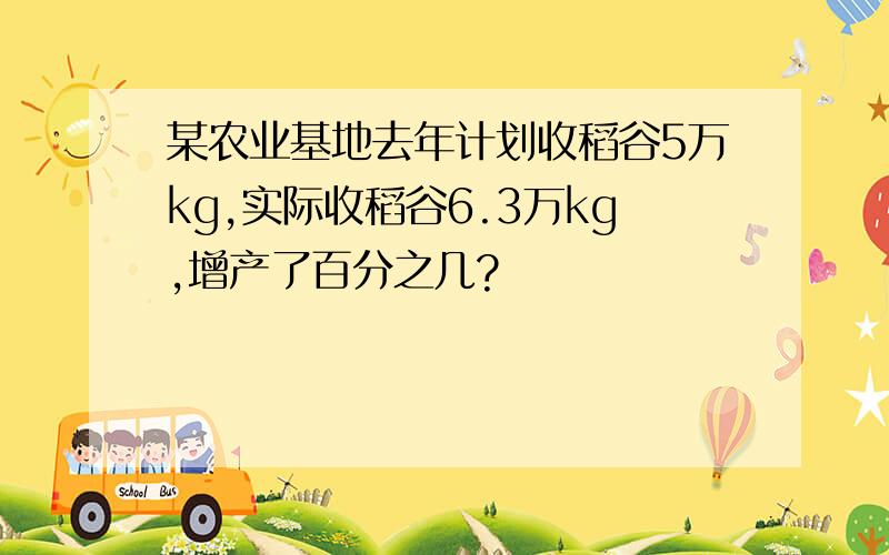 某农业基地去年计划收稻谷5万kg,实际收稻谷6.3万kg,增产了百分之几?